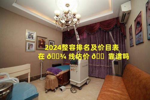 2024整容排名及价目表在 🌾 线估价 🐠 靠谱吗